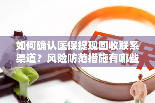 如何确认医保提现回收联系渠道？风险防范措施有哪些？